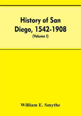 History of San Diego, 1542-1908; an account of the rise and progress of the pioneer settlement on the Pacific coast of the United States (Volume I) Old Town(English, Paperback, Smythe William E) History of San Diego, 1542-1908; an account of the rise and progress of the pioneer settlement on the Pacific coast of the United States (Volume I) Old Town(English, Paperback, Smythe William E)