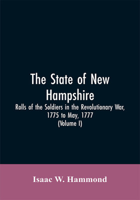 The State Of New Hampshire. Rolls Of The Soldiers In The Revolutionary War, 1775, To May, 1777(English, Paperback, Hammond Isaac W)