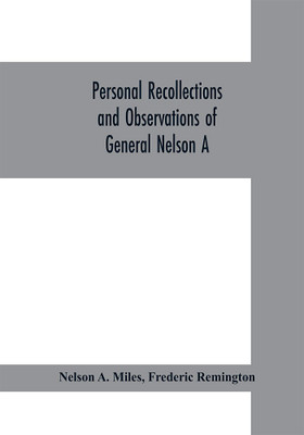 Personal recollections and observations of General Nelson A. Miles embracing a brief view of the Civil War, or, From New England to the Golden Gate(English, Paperback, A Miles Nelson) Personal recollections and observations of General Nelson A. Miles embracing a brief view of the Civil War, or, From New England to the Golden Gate(English, Paperback, A Miles Nelson)