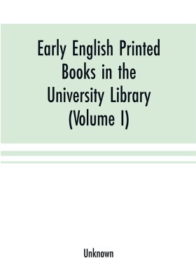 Early English printed books in the University Library, Cambridge (1475 to 1640) (Volume I) Caxton to F. Kingston(English, Paperback, unknown)