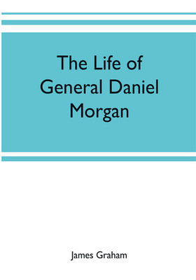 The life of General Daniel Morgan(English, Paperback, Graham James)