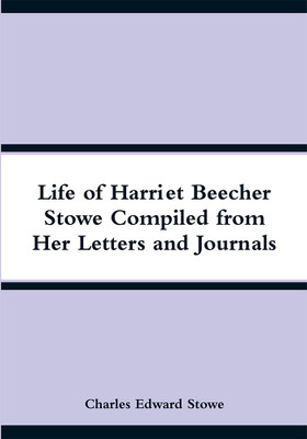 Life of Harriet Beecher Stowe Compiled from Her Letters and Journals(English, Paperback, Stowe Charles Edward)