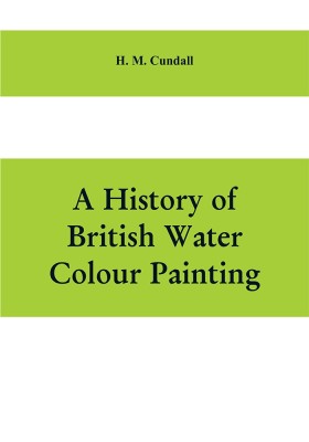 A history of British water colour painting, with a biographical list of painters(English, Paperback, M Cundall H)