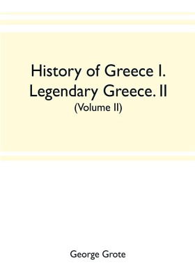 History of Greece I. Legendary Greece. II. Grecian History to the Reign of Peisistratus at Athens (Volume II)(English, Paperback, Grote George)