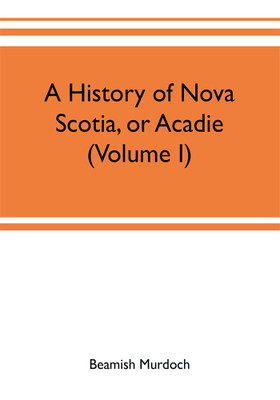 A history of Nova Scotia, or Acadie (Volume I)(English, Paperback, Murdoch Beamish)