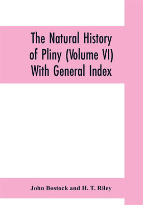 The natural history of Pliny (Volume VI) With General Index(English, Paperback, Bostock John)