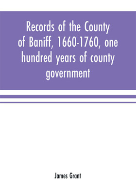 Records of the county of Baniff, 1660-1760, one hundred years of county government(English, Paperback, Grant James)