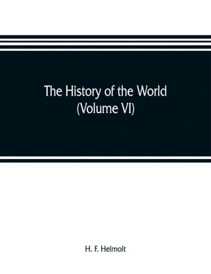 The history of the world; a survey of a man's record (Volume VI) Central and Northern Europe(English, Paperback, F Helmolt H)