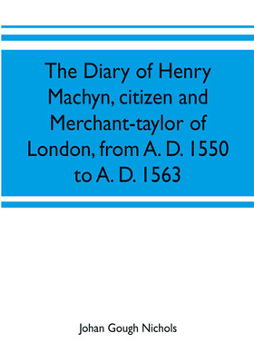 The diary of Henry Machyn, citizen and merchant-taylor of London, from A. D. 1550 to A. D. 1563(English, Paperback, Gough Nichols Johan)