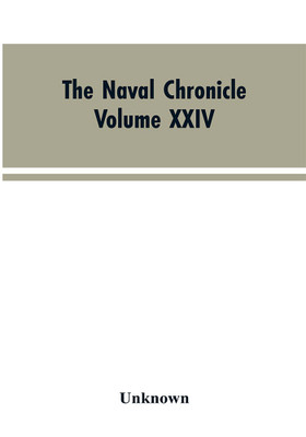 The Naval Chronicle: Volume XXIV, July-December 1810: Containing a General and Biographical History of the Royal Navy of the United Kingdom with a Variety of Original Papers on Nautical Subjects(English, Paperback, Unknown) The Naval Chronicle: Volume XXIV, July-December 1810: Containing a General and Biographical History of the Royal Navy of the United Kingdom with a Variety of Original Papers on Nautical Subjects(English, Paperback, Unknown)