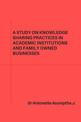 A STUDY ON KNOWLEDGE SHARING PRACTICES IN ACADEMIC INSTITUTIONS AND FAMILY OWNED BUSINESSES.(English, Paperback, ANTONETTE ASUMPTHA J)