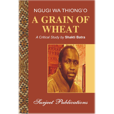 A Grain of Wheat : A Critical Introduction, Comprehensive Summary and Analysis, Notes and Important Questions with Answers(English, Paperback, Shakti Batra, Ngugi wa Thiong'o)