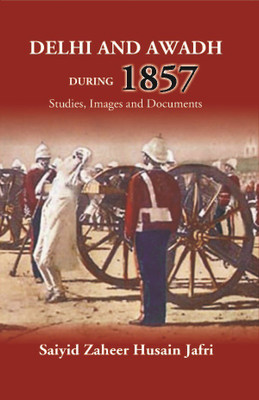Delhi And Awadh During 1857 Studies, Images And Documents(Paperback, Saiyid Zaheer Husain Jafri)