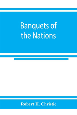 Banquets of the nations; eighty-six dinners characteristic and typical each of its own country(English, Paperback, H Christie Robert)