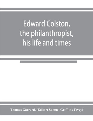 Edward Colston, the philanthropist, his life and times; including a Memoir of his father; the result of a laborious investigation into the archives of the city(English, Paperback, Garrard Thomas)