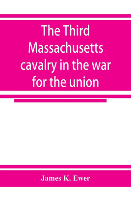 The Third Massachusetts cavalry in the war for the union(English, Paperback, K Ewer James)