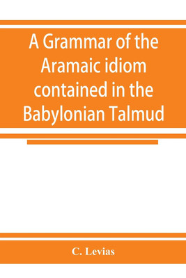 A grammar of the Aramaic idiom contained in the Babylonian Talmud, with constant reference to Gaonic literature(English, Paperback, Levias C)