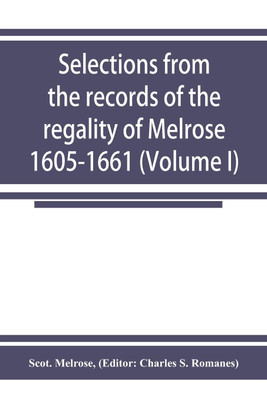 Selections from the records of the regality of Melrose 1605-1661 (Volume I)(English, Paperback, Melrose Scot)