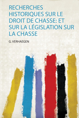 Recherches Historiques Sur Le Droit De Chasse: Et Sur La Legislation Sur La Chasse(French, Paperback, Verhaegen Verhaegen)