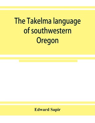 The Takelma language of southwestern Oregon(English, Paperback, Sapir Edward)