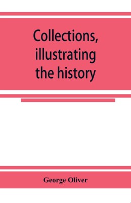 Collections, illustrating the history of the Catholic religion in the counties of Cornwall, Devon, Dorset, Somerset, Wilts, and Gloucester(English, Paperback, Oliver George)