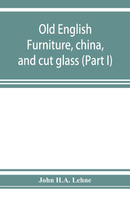 Old English furniture, china, and cut glass (Part I)(English, Paperback, H a Lehne John)
