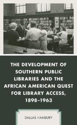 The Development of Southern Public Libraries and the African American Quest for Library Access, 1898-1963(English, Hardcover, Hanbury Dallas)