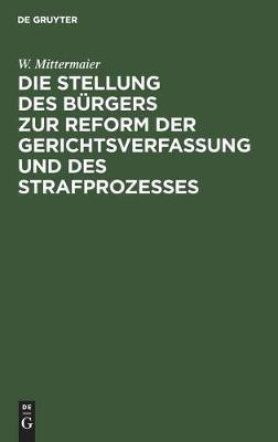 Die Stellung Des Buergers Zur Reform Der Gerichtsverfassung Und Des Strafprozesses(German, Hardcover, Mittermaier W)