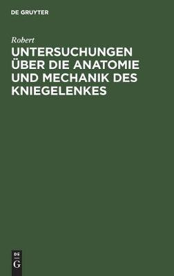 Untersuchungen ueber die Anatomie und Mechanik des Kniegelenkes(German, Hardcover, Robert)