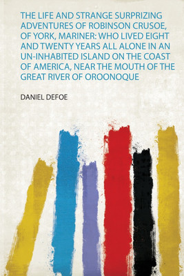 The Life and Strange Surprizing Adventures of Robinson Crusoe, of York, Mariner: Who Lived Eight and Twenty Years All Alone in an Un-Inhabited Island on the Coast of America, Near the Mouth of the Great River of Oroonoque(English, Paperback, Defoe Defoe)