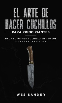 El arte de hacer cuchillos (Bladesmithing) para principiantes(English, Hardcover, Sander Wes)