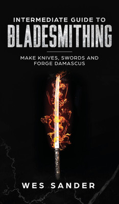 Intermediate Guide to Bladesmithing(English, Hardcover, Sander Wes)