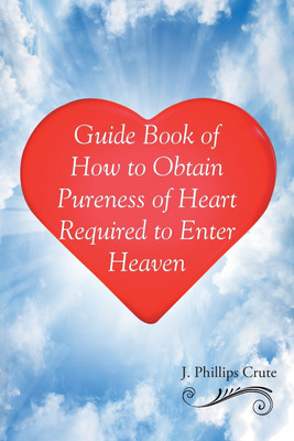 Guide Book of How to Obtain Pureness of Heart Required to Enter Heaven(English, Paperback, Crute J Phillips)