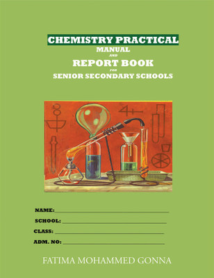 CHEMISTRY PRACTICAL MANUAL AND REPORT BOOK FOR SENIOR SECONDARY SCHOOLS(English, Paperback, FATIMA MOHAMMED GONNA)