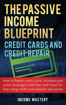 The Passive Income Blueprint Credit Cards and Credit Repair(English, Paperback, Mastery Income)