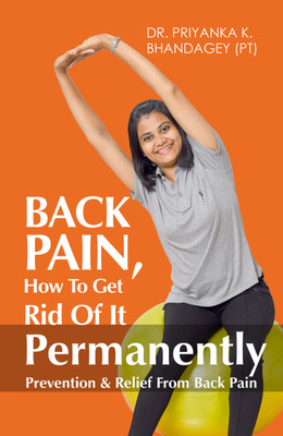BACK PAIN, How to get rid of it Permanently: Prevention & Relief From Back Pain(English, Paperback, Dr. Priyanka K. Bhandagey (PT))