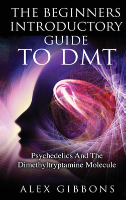 The Beginners Introductory Guide To DMT - Psychedelics And The Dimethyltryptamine Molecule(English, Hardcover, Gibbons Alex)