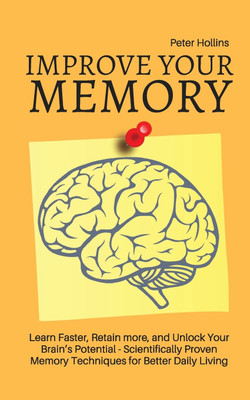 Improve Your Memory - Learn Faster, Retain more, and Unlock Your Brain's Potential - 17 Scientifically Proven Memory Techniques for Better Daily Living(English, Paperback, King Patrick)