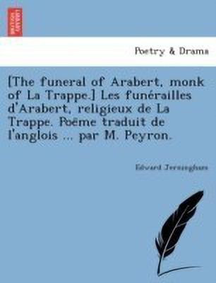 [The funeral of Arabert, monk of La Trappe.] Les funérailles d'Arabert, religieux de La Trappe. Poëme traduit de l'anglois ... par M. Peyron.(French, Paperback, Jerningham Edward)