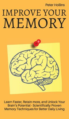 Improve Your Memory - Learn Faster, Retain more, and Unlock Your Brain's Potential - 17 Scientifically Proven Memory Techniques for Better Daily Living(English, Hardcover, King Patrick) Improve Your Memory - Learn Faster, Retain more, and Unlock Your Brain's Potential - 17 Scientifically Proven Memory Techniques for Better Daily Living(English, Hardcover, King Patrick)