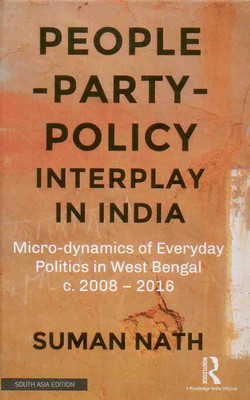 People-Party-Policy Interplay in India: Micro-dynamics of Everyday Politics in West Bengal, c. 2008 – 2016(English, Hardcover, Suman Nath)
