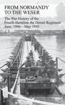 FROM NORMANDY TO THE WESER The War History of the Fourth Battalion the Dorset Regiment June, 1944 - May 1945(English, Paperback, Watkins G J B)