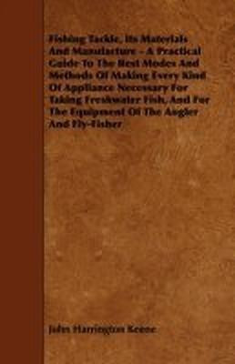 Fishing Tackle, Its Materials And Manufacture - A Practical Guide To The Best Modes And Methods Of Making Every Kind Of Appliance Necessary For Taking Freshwater Fish, And For The Equipment Of The Angler And Fly-Fisher(English, Paperback, Keene John Harrington)