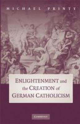 Enlightenment and the Creation of German Catholicism(English, Hardcover, Printy Michael)