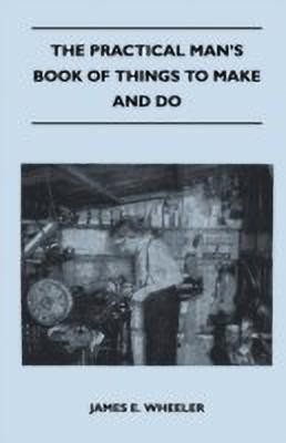 The Practical Man's Book Of Things To Make And Do(English, Paperback, Wheeler James E.)