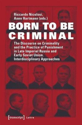 Born to Be Criminal - The Discourse on Criminality and the Practice of Punishment in Late Imperial Russia and Early Soviet Union. Interdisciplinary A(English, Paperback, Nicolosi Riccardo)