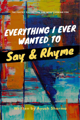 Everything I Ever Wanted To Say And Rhyme!(English, Paperback, Ayush Sharma)