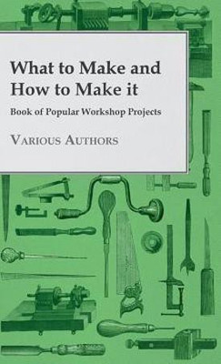 What To Make And How To Make It - Book Of Popular Workshop Projects(English, Hardcover, various)