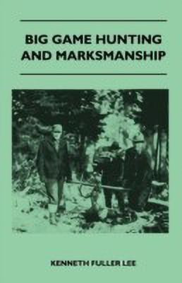Big Game Hunting And Marksmanship - A Manual On The Rifles, Marksmanship And Methods Best Adapted To The Hunting Of The Big Game Of The Eastern United States(English, Paperback, Lee Kenneth Fuller) Big Game Hunting And Marksmanship - A Manual On The Rifles, Marksmanship And Methods Best Adapted To The Hunting Of The Big Game Of The Eastern United States(English, Paperback, Lee Kenneth Fuller)
