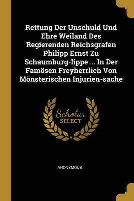Rettung Der Unschuld Und Ehre Weiland Des Regierenden Reichsgrafen Philipp Ernst Zu Schaumburg-lippe ... In Der Famoesen Freyherrlich Von Moensterischen Injurien-sache(English, Paperback, Anonymous) Rettung Der Unschuld Und Ehre Weiland Des Regierenden Reichsgrafen Philipp Ernst Zu Schaumburg-lippe ... In Der Famoesen Freyherrlich Von Moensterischen Injurien-sache(English, Paperback, Anonymous)